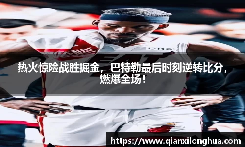 热火惊险战胜掘金，巴特勒最后时刻逆转比分，燃爆全场！