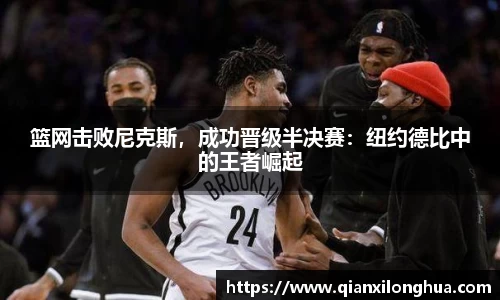 篮网击败尼克斯，成功晋级半决赛：纽约德比中的王者崛起