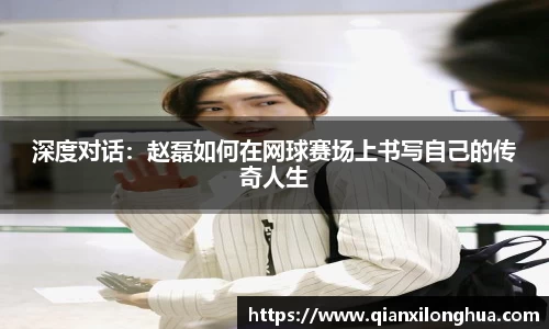 深度对话：赵磊如何在网球赛场上书写自己的传奇人生