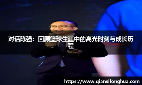 对话陈强：回顾篮球生涯中的高光时刻与成长历程