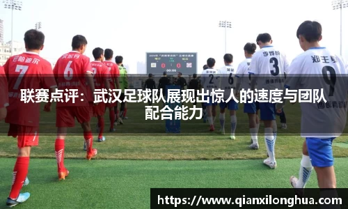 联赛点评：武汉足球队展现出惊人的速度与团队配合能力