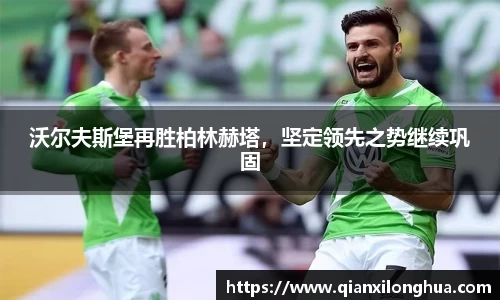 沃尔夫斯堡再胜柏林赫塔，坚定领先之势继续巩固