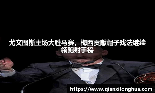 尤文图斯主场大胜马赛，梅西贡献帽子戏法继续领跑射手榜