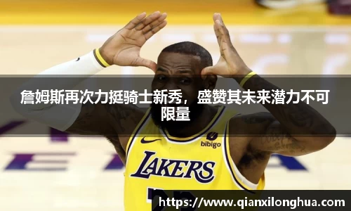 詹姆斯再次力挺骑士新秀，盛赞其未来潜力不可限量