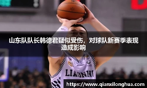山东队队长韩德君疑似受伤，对球队新赛季表现造成影响